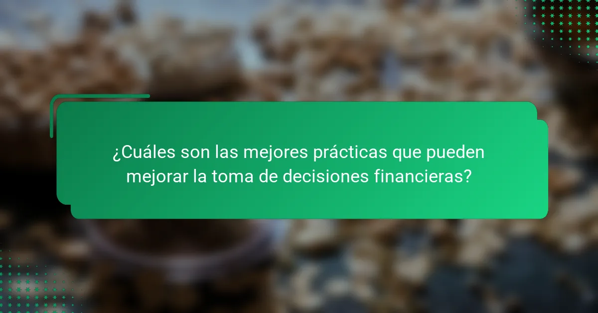 ¿Cuáles son las mejores prácticas que pueden mejorar la toma de decisiones financieras?