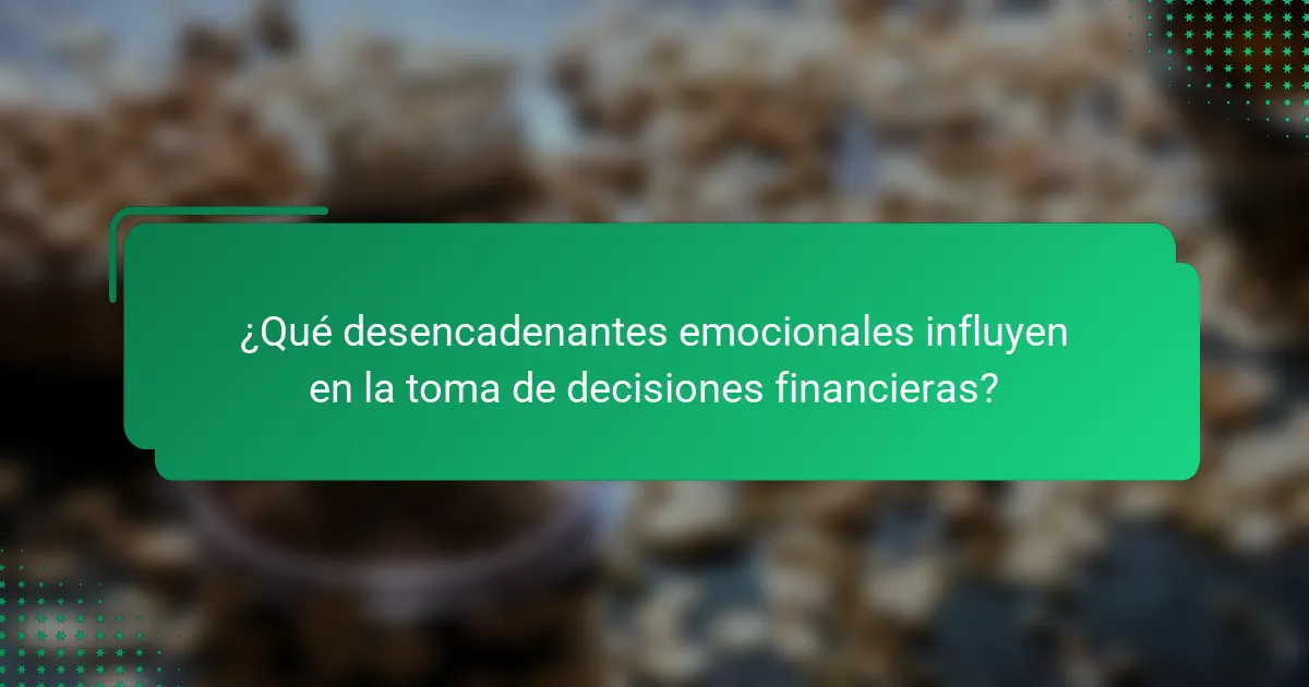 ¿Qué desencadenantes emocionales influyen en la toma de decisiones financieras?