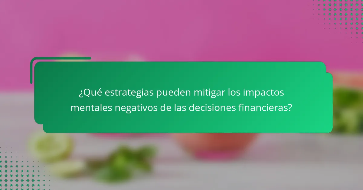 ¿Qué estrategias pueden mitigar los impactos mentales negativos de las decisiones financieras?