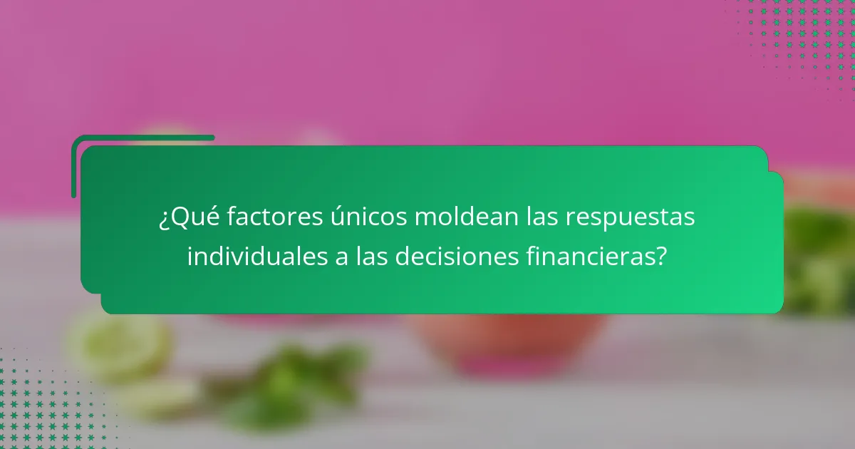 ¿Qué factores únicos moldean las respuestas individuales a las decisiones financieras?